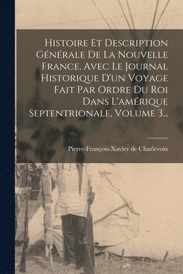 bokomslag Histoire Et Description Gnrale De La Nouvelle France, Avec Le Journal Historique D'un Voyage Fait Par Ordre Du Roi Dans L'amrique Septentrionale, Volume 3...