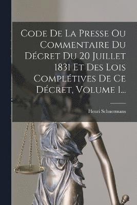Code De La Presse Ou Commentaire Du Dcret Du 20 Juillet 1831 Et Des Lois Compltives De Ce Dcret, Volume 1... 1