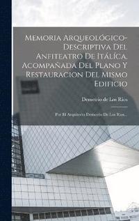 bokomslag Memoria Arqueolgico-descriptiva Del Anfiteatro De Itlca, Acompaada Del Plano Y Restauracion Del Mismo Edificio