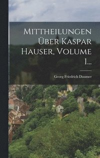 bokomslag Mittheilungen ber Kaspar Hauser, Volume 1...