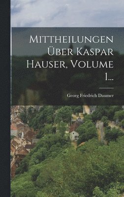 Mittheilungen ber Kaspar Hauser, Volume 1... 1