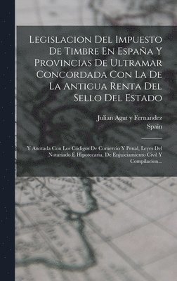 Spain, Julian Agut Y Fernandez - Legislacion Del Impuesto De Timbre En España Y Provincias De Ultramar Concordada Con La De La Antigua Renta Del Sello Del Estado, Inbunden