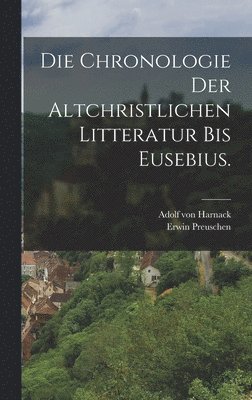 Die Chronologie der altchristlichen Litteratur bis Eusebius. 1