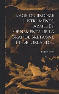 bokomslag L'age Du Bronze Instruments, Armes Et Ornements De La Grande Bretagne Et De L'irlande...