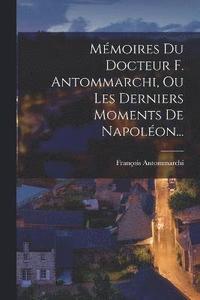 bokomslag Mmoires Du Docteur F. Antommarchi, Ou Les Derniers Moments De Napolon...