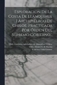 bokomslag Esploracion De La Costa De Llanquihue I Archipilago De Chilo, Practicada Por rden Del Supremo Gobierno...