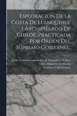 Francisco Vidal Gormaz, Chile Ministerio De Marina, Chile Comisión Esploradora de Llanqui - Esploracion De La Costa De Llanquihue I Archipiélago De Chiloé, Practicada Por Órden Del Supremo Gobierno..., Häftad