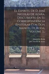 bokomslag El Espiritu De D. Jos Nicols De Azara, Descubierto En Su Correspondencia Epistolar Con Don Manuel De Roda, Volume 3...