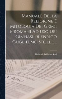 bokomslag Manuale Della Religione E Mitologia Dei Greci E Romani Ad Uso Dei Ginnasi Di Enrico Guglielmo Stoll ......