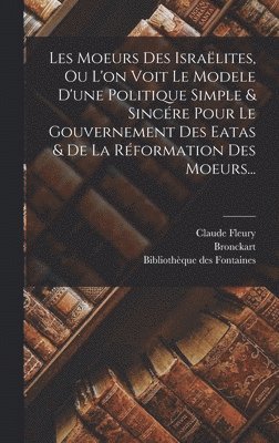 Claude Fleury, Bronckart, Bibliothèque Des Fontaines - Les Moeurs Des Israëlites, Ou L'on Voit Le Modele D'une Politique Simple & Sincére Pour Le Gouvernement Des Eatas & De La Réformation Des Moeurs..., Inbunden
