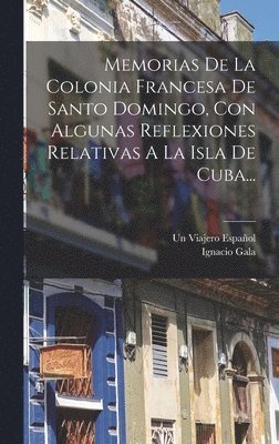 Memorias De La Colonia Francesa De Santo Domingo, Con Algunas Reflexiones Relativas A La Isla De Cuba... 1
