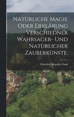 bokomslag Natrliche Magie oder Erklrung verschiedner Wahrsager- und Natrlicher Zauberknste.