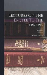 bokomslag Lectures On The Epistle To The Hebrews; Volume 1