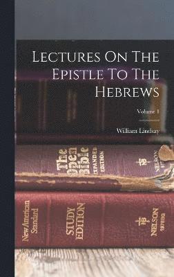 Lectures On The Epistle To The Hebrews; Volume 1