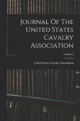 Journal Of The United States Cavalry Association; Volume 2 1