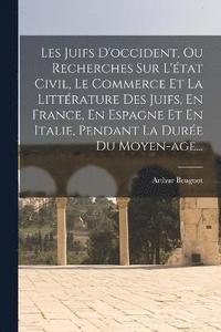 bokomslag Les Juifs D'occident, Ou Recherches Sur L'tat Civil, Le Commerce Et La Littrature Des Juifs, En France, En Espagne Et En Italie, Pendant La Dure Du Moyen-age...