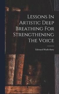 bokomslag Lessons In Artistic Deep Breathing For Strengthening The Voice