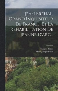 bokomslag Jean Brhal, Grand Inquisiteur De France, Et La Rhabilitation De Jeanne D'arc...