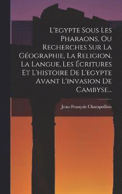 Jean-François Champollion - L'egypte Sous Les Pharaons, Ou Recherches Sur La Géographie, La Religion, La Langue, Les Écritures Et L'histoire De L'egypte Avant L'invasion De Cambyse..., Inbunden