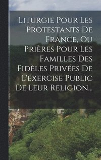 bokomslag Liturgie Pour Les Protestants De France, Ou Prires Pour Les Familles Des Fidles Prives De L'exercise Public De Leur Religion...