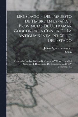 Spain, Julian Agut Y Fernandez - Legislacion Del Impuesto De Timbre En España Y Provincias De Ultramar Concordada Con La De La Antigua Renta Del Sello Del Estado, Häftad