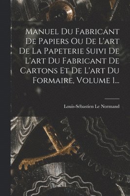 bokomslag Manuel Du Fabricant De Papiers Ou De L'art De La Papeterie Suivi De L'art Du Fabricant De Cartons Et De L'art Du Formaire, Volume 1...