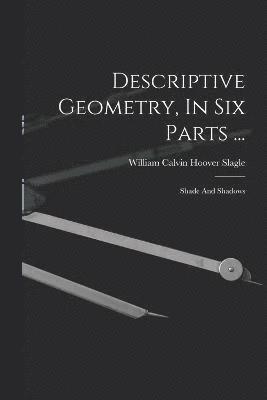 Descriptive Geometry, In Six Parts ... 1