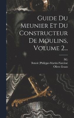 Benoit (Philippe-Martin-Narcisse, M ), Oliver Evans, M. )., M.), M - Guide Du Meunier Et Du Constructeur De Moulins, Volume 2..., Inbunden