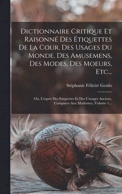 Dictionnaire Critique Et Raisonn Des tiquettes De La Cour, Des Usages Du Monde, Des Amusemens, Des Modes, Des Moeurs, Etc... 1