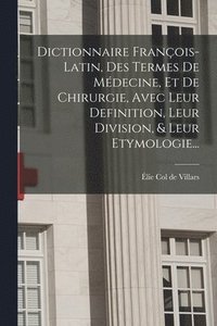 bokomslag Dictionnaire Franois-latin, Des Termes De Mdecine, Et De Chirurgie, Avec Leur Definition, Leur Division, & Leur Etymologie...