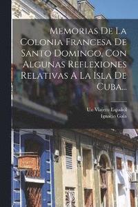 bokomslag Memorias De La Colonia Francesa De Santo Domingo, Con Algunas Reflexiones Relativas A La Isla De Cuba...
