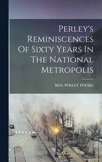 bokomslag Perley's Reminiscences Of Sixty Years In The National Metropolis