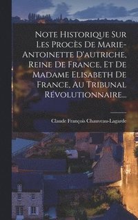 bokomslag Note Historique Sur Les Procs De Marie-antoinette D'autriche, Reine De France, Et De Madame Elisabeth De France, Au Tribunal Rvolutionnaire...