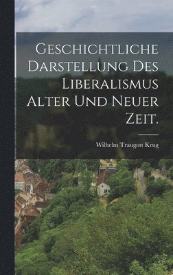 Geschichtliche Darstellung des Liberalismus alter und neuer Zeit.