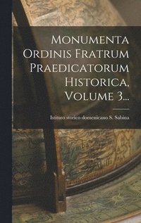 bokomslag Monumenta Ordinis Fratrum Praedicatorum Historica, Volume 3...