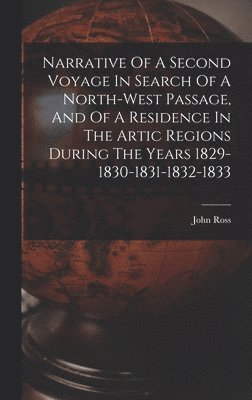 bokomslag Narrative Of A Second Voyage In Search Of A North-west Passage, And Of A Residence In The Artic Regions During The Years 1829-1830-1831-1832-1833