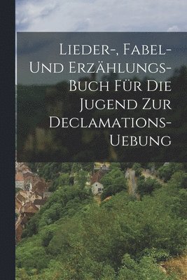 bokomslag Lieder-, Fabel- und Erzhlungs-Buch fr die Jugend zur Declamations-Uebung