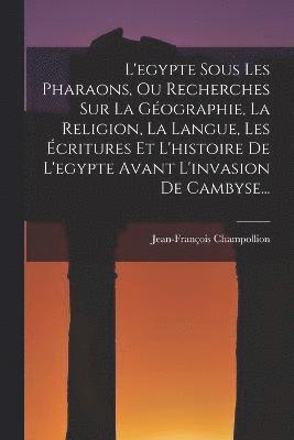 Jean-François Champollion - L'egypte Sous Les Pharaons, Ou Recherches Sur La Géographie, La Religion, La Langue, Les Écritures Et L'histoire De L'egypte Avant L'invasion De Cambyse..., Häftad