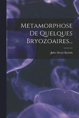 Jules Henri Barrois - Metamorphose De Quelques Bryozoaires..., Häftad
