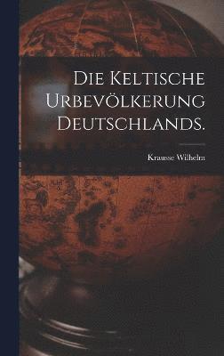 Die keltische Urbevlkerung Deutschlands. 1