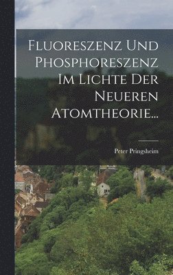 Peter Pringsheim - Fluoreszenz und Phosphoreszenz im Lichte der Neueren Atomtheorie..., Inbunden
