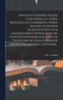 bokomslag Magisch-physikalisches Taschenbuch, Oder, Natrliche Zaubereien, Nebst Andern Schnen Kunststcken, Zur Angenehmen Unterhaltung Und Zeitvertreib, Auch Nicht Geringem Nutzen Fr Junge Leute Und