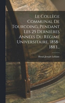 bokomslag Le Collge Communal De Tourcoing, Pendant Les 25 Dernires Annes Du Rgime Universitaire, 1858-1883...