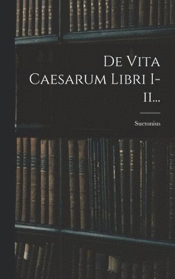 De Vita Caesarum Libri I-ii... 1