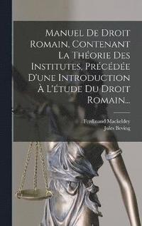 bokomslag Manuel De Droit Romain, Contenant La Thorie Des Institutes, Prcde D'une Introduction  L'tude Du Droit Romain...