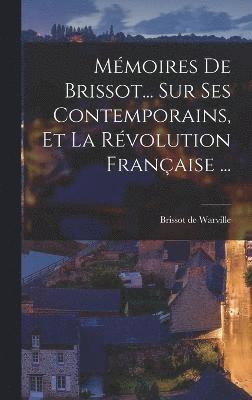 Mmoires De Brissot... Sur Ses Contemporains, Et La Rvolution Franaise ... 1
