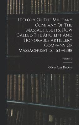 bokomslag History Of The Military Company Of The Massachusetts, Now Called The Ancient And Honorable Artillery Company Of Massachusetts. 1637-1888; Volume 2