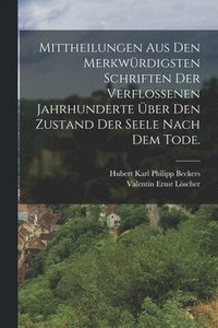 bokomslag Mittheilungen aus den merkwrdigsten Schriften der verflossenen Jahrhunderte ber den Zustand der Seele nach dem Tode.