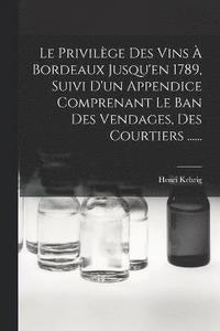 bokomslag Le Privilge Des Vins  Bordeaux Jusqu'en 1789, Suivi D'un Appendice Comprenant Le Ban Des Vendages, Des Courtiers ......