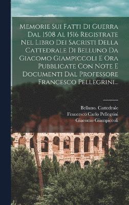 bokomslag Memorie Sui Fatti Di Guerra Dal 1508 Al 1516 Registrate Nel Libro Dei Sacristi Della Cattedrale Di Belluno Da Giacomo Giampiccoli E Ora Pubblicate Con Note E Documenti Dal Professore Francesco